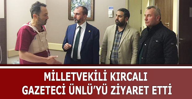 MİLLETVEKİLİ KIRCALI GAZETECİ ÜNLÜ’YÜ ZİYARET ETTİ