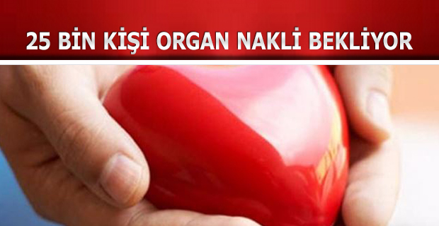 25 BİN KİŞİ ORGAN NAKLİ BEKLİYOR