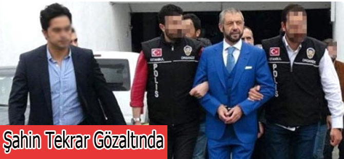 Şahin Tekrar Gözaltında