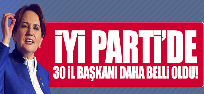 İYİ Parti 30 İl Başkanını Açıkladı