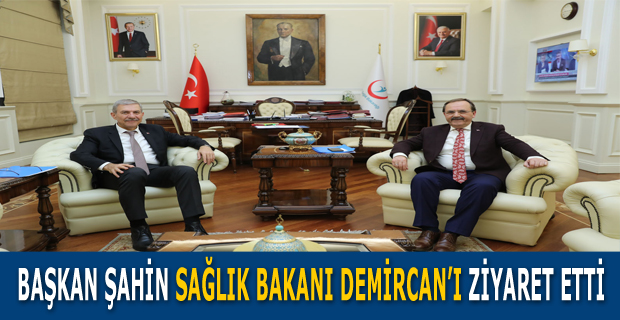 BAŞKAN ŞAHİN SAĞLIK BAKANI DEMİRCAN’I ZİYARET ETTİ