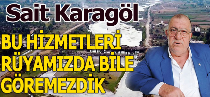 Sait Karagöl:Bu hizmetleri Rüyamızda bile göremezdik