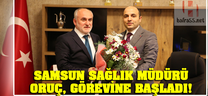 Samsun Sağlık Müdürü Oruç, görevine başladı