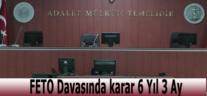 FETÖ Davasında karar 6 Yıl 3 Ay