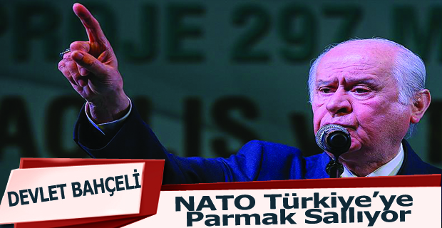 Bahçel;NATO Türkiye'ye Parmak Sallıyor