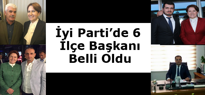 İYİ Parti’de 6 ilçe başkanı belli oldu