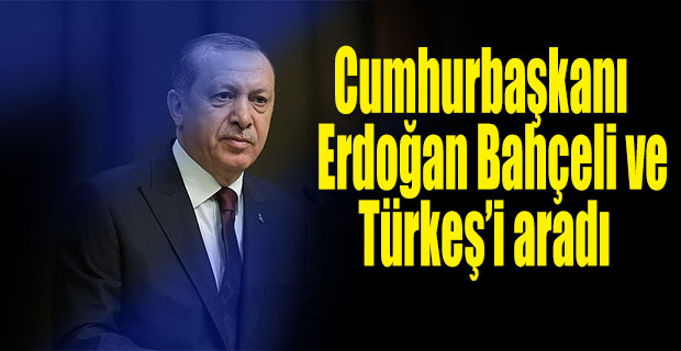 Cumhurbaşkanı Erdoğan, Bahçeli ve Türkeş'i aradı