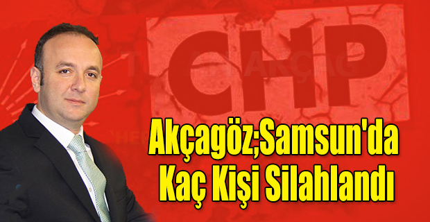 Akçagöz;Samsun'da Kaç Kişi Silahlandı