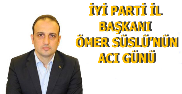 İYİ Parti il Başkanı Ömer Süslü'nün Dayısı Vefat Etti