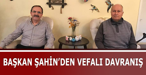 BAŞKAN ŞAHİN’DEN VEFALI DAVRANIŞ