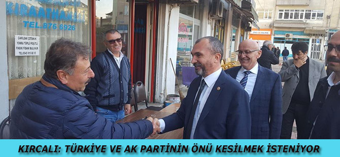 KIRCALI: TÜRKİYE VE AK PARTİNİN ÖNÜ KESİLMEK İSTENİYOR