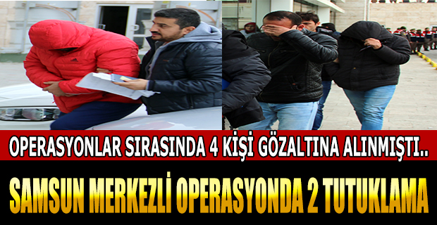 SAMSUN MERKEZLİ OPERASYONDA 2 TUTUKLAMA