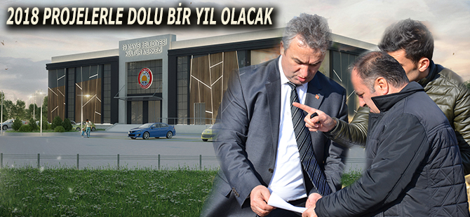 2018 PROJELERLE DOLU BİR YIL OLACAK.