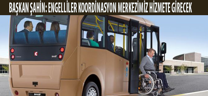 BAŞKAN ŞAHİN: ENGELLİLER KOORDİNASYON MERKEZİMİZ HİZMETE GİRECEK