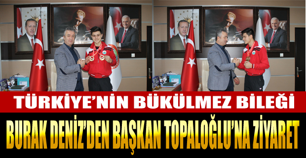 TÜRKİYE’NİN BÜKÜLMEZ BİLEĞİ BURAK DENİZ’DEN BAŞKAN TOPALOĞLU’NA ZİYARET.