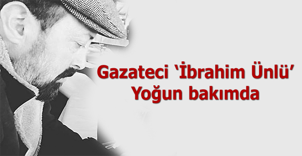 Gazeteci İbrahim Ünlü Yoğun bakımda