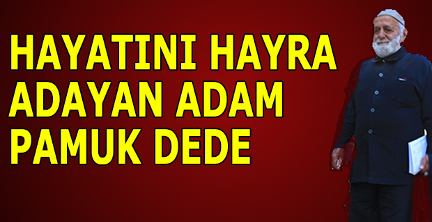 Alaçamlı Pamuk Dede Hayatını Yardıma Adadı