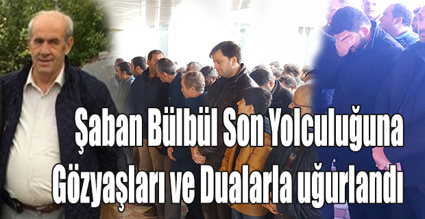 Şaban Bülbül Son Yolculuğuna Uğurlandı