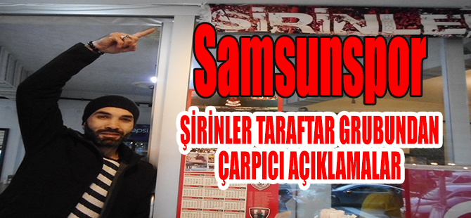 SAMSUN ŞİRİNLER TARAFTAR GRUBUNDAN ÇARPICI AÇIKLAMALAR