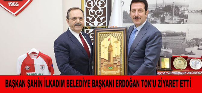 BAŞKAN ŞAHİN İLKADIM BELEDİYE BAŞKANI ERDOĞAN TOK’U ZİYARET ETTİ