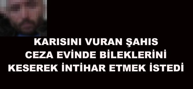 Karısını Vuran Şahıs Ceza evinde İntihara Kalkıştı