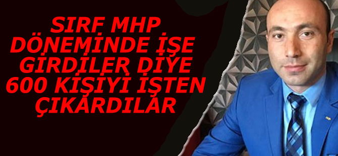 TANER TEKİN; SIRF MHP DÖNEMİNDE İŞE  GİRDİLER DİYE 600 KİŞİYİ İŞTEN ÇIKARDI