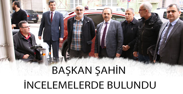 BAŞKAN ŞAHİN İNCELEMELERDE BULUNDU