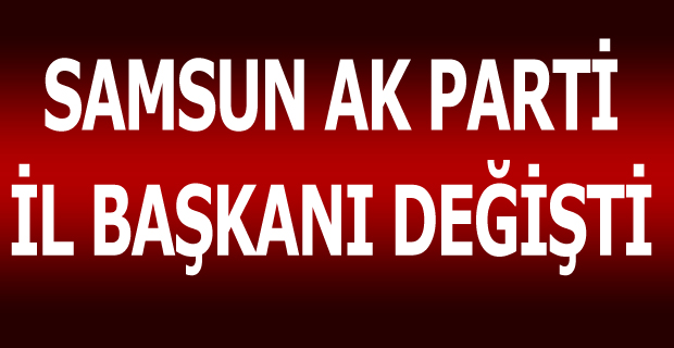 AK PARTİ İL BAŞKANI DEĞİŞTİ