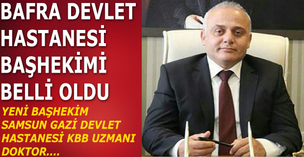 Bafra Devlet Hastanesi Başhekimi Belli Oldu