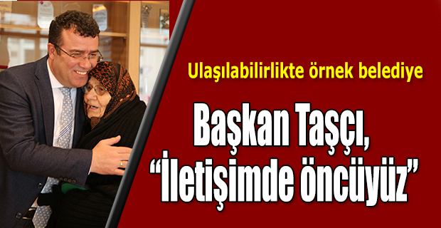 Başkan Taşçı, “İletişimde öncüyüz”