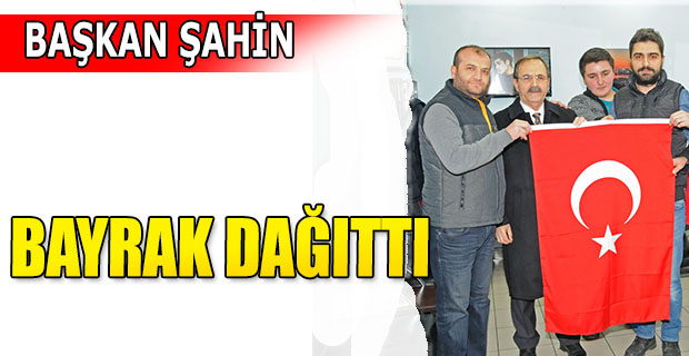 BAŞKAN ŞAHİN BAYRAK DAĞITTI