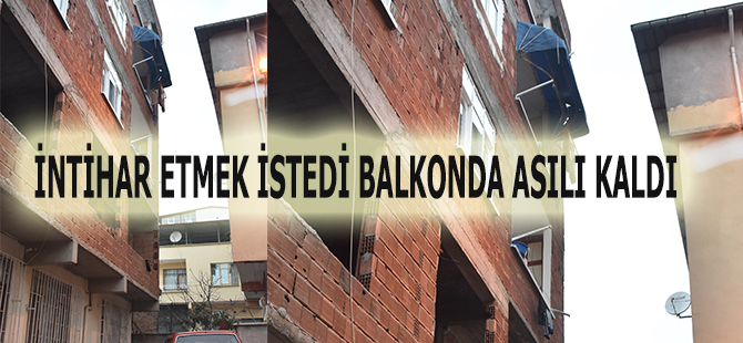 İNTİHAR ETMEK İSTEDİ BALKONDA ASILI KALDI