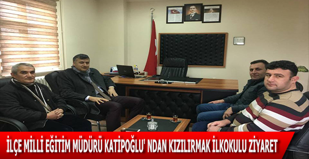 İLÇE MİLLİ EĞİTİM MÜDÜRÜ KATİPOĞLU' NDAN KIZILIRMAK İLKOKULU ZİYARET