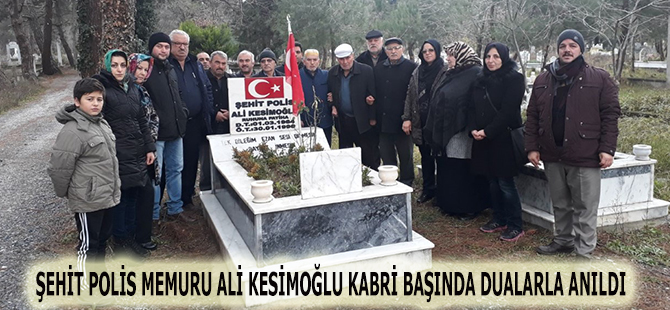 ŞEHİT POLİS MEMURU ALİ KESİMOĞLU KABRİ BAŞINDA DUALARLA ANILDI