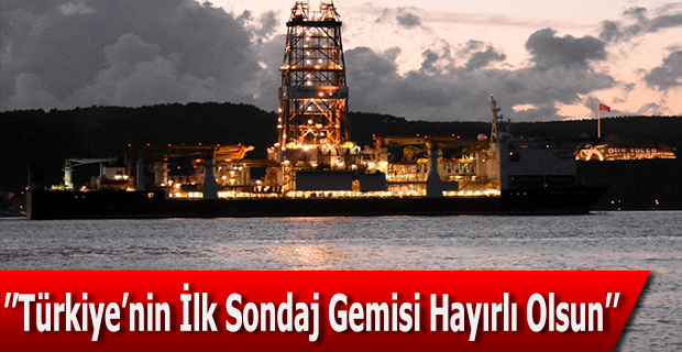 ''Türkiye’nin İlk Sondaj Gemisi Hayırlı Olsun''