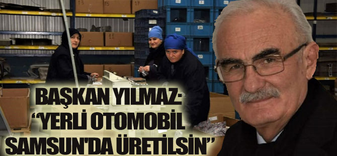 BAŞKAN YILMAZ: “YERLİ OTOMOBİL SAMSUN'DA ÜRETİLSİN”