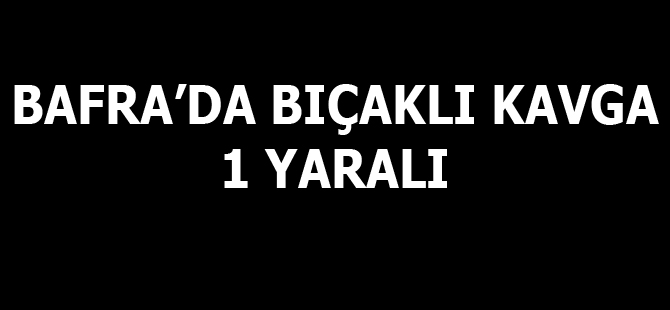 Bafra'da bıçaklı kavga 1 yaralı