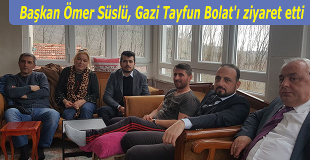 Başkan Ömer Süslü, Gazi Tayfun Bolat'ı ziyaret etti