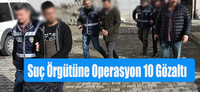 Suç Örgütüne Operasyon 10 Gözaltı