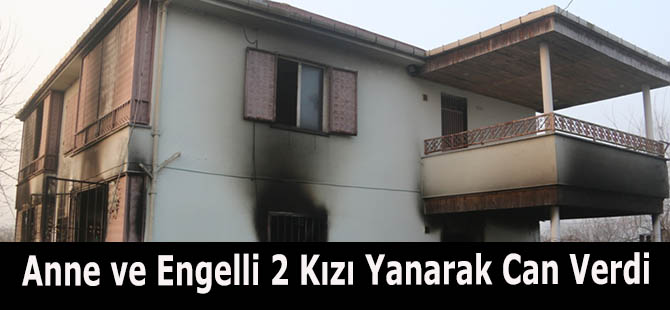 Anne ve Engelli 2 Kızı Yanarak Can Verdi