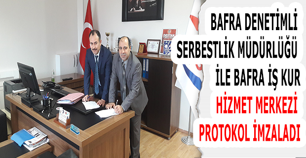 BAFRA DENETİMLİ SERBESTLİK MÜDÜRLÜĞÜ İLE BAFRA İŞ KUR HİZMET MERKEZİ PROTOKOL İMZALADI