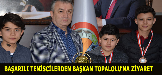 BAŞARILI TENİSCİLERDEN BAŞKAN TOPALOLU’NA ZİYARET