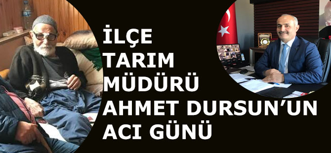 İLÇE TARIM  MÜDÜRÜ AHMET DURSUN’UN  ACI GÜNÜ