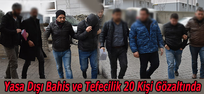 Yasa Dışı Bahis ve Tefecilik 20 Kişi Gözaltında