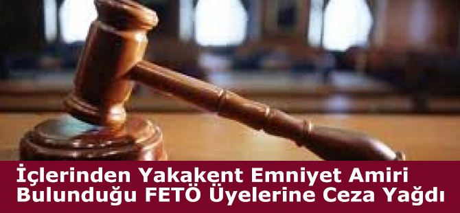 İçlerinden Yakakent Emniyet Amiri Bulunduğu FETÖ Üyelerine Ceza Yağdı