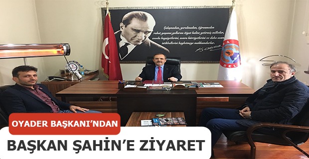 OYADER'DEN BAŞKAN ŞAHİN'E ZİYARET