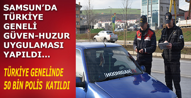 SAMSUN’DA, TÜRKİYE GENELİ GÜVEN-HUZUR UYGULAMASI