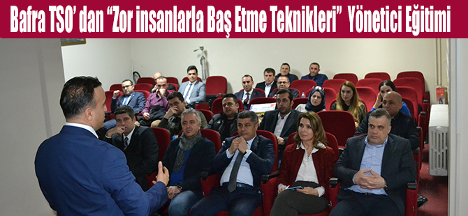 Bafra TSO’ dan “Zor insanlarla Baş Etme Teknikleri”  Yönetici Eğitimi