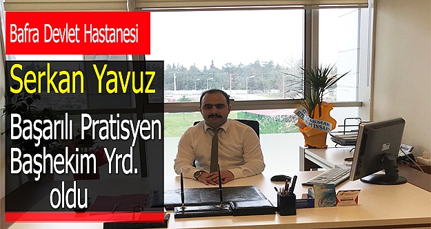 Serkan Yavuz, Başhekim yardımcısı oldu.