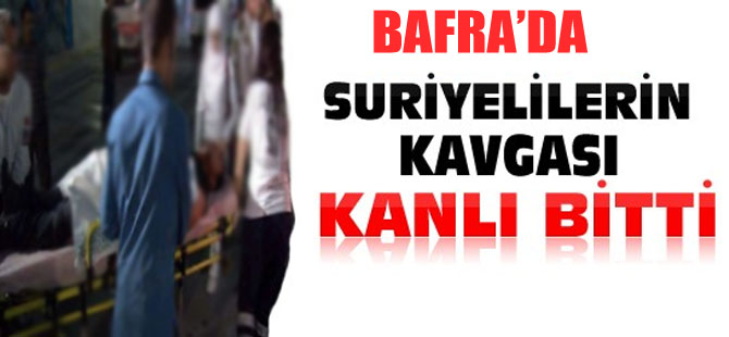 BAFRA'DA SURİYELİLER BİRBİRİNE GİRDİ